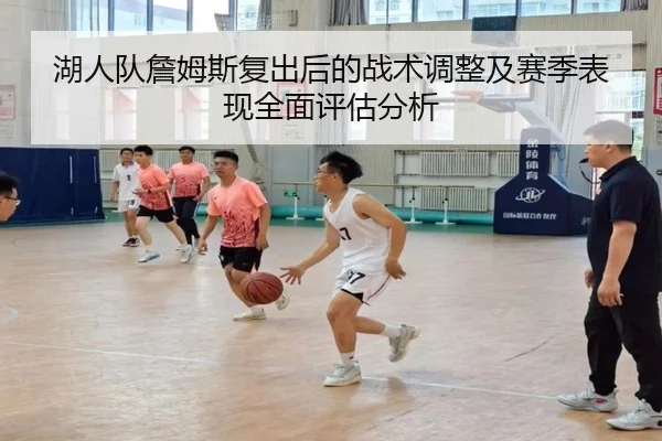 湖人队詹姆斯复出后的战术调整及赛季表现全面评估分析